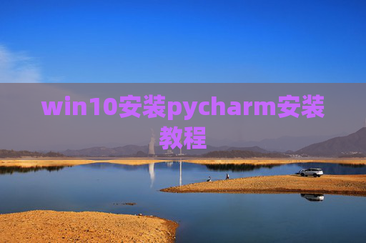 win10安装pycharm安装教程 win10安装pycharm安装教程